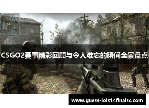 CSGO2赛事精彩回顾与令人难忘的瞬间全景盘点